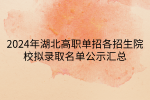 2024年湖北高職單招各招生院校擬錄取名單公示匯總 2024年湖北高職單招各招生院校擬錄取名單公示匯總