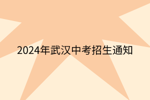 2024年武漢中考招生通知 2024年武漢中考招生通知