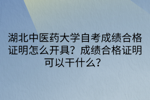 湖北中醫(yī)藥大學自考成績合格證明怎么開具？成績合格證明可以干什么？
