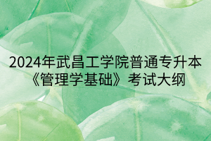 2024年武昌工學(xué)院普通專升本《管理學(xué)基礎(chǔ)》考試大綱(1) 2024年武昌工學(xué)院普通專升本《管理學(xué)基礎(chǔ)》考試大綱(1)