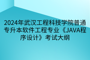 2024年武漢工程科技學(xué)院普通專升本軟件工程專業(yè)《JAVA程序設(shè)計(jì)》考試大綱(1) 2024年武漢工程科技學(xué)院普通專升本軟件工程專業(yè)《JAVA程序設(shè)計(jì)》考試大綱(1)