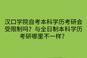 漢口學院自考本科學歷考研會受限制嗎？與全日制本科學歷考研哪里不一樣？