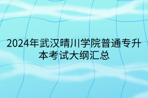 2024年武漢晴川學院普通專升本考試大綱匯總(1) 2024年武漢晴川學院普通專升本考試大綱匯總(1)