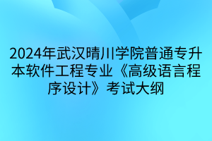 2024年武漢晴川學(xué)院普通專升本軟件工程專業(yè)《高級語言程序設(shè)計(jì)》考試大綱(1) 2024年武漢晴川學(xué)院普通專升本軟件工程專業(yè)《高級語言程序設(shè)計(jì)》考試大綱(1)