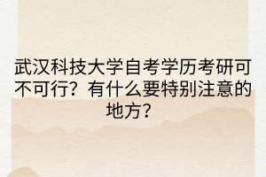 武漢科技大學(xué)自考學(xué)歷考研可不可行？有什么要特別注意的地方？