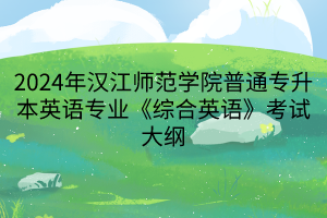 2024年漢江師范學院普通專升本英語專業(yè)《綜合英語》考試大綱(1)