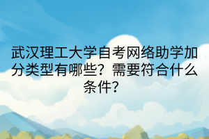 武漢理工大學(xué)自考網(wǎng)絡(luò)助學(xué)加分類型有哪些？需要符合什么條件？