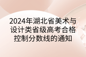 2024年湖北省美術(shù)與設(shè)計(jì)類(lèi)省級(jí)高考合格控制分?jǐn)?shù)線(xiàn)的通知