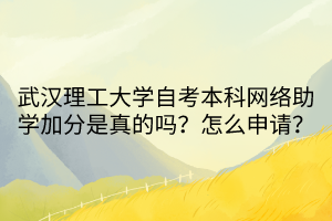 武漢理工大學(xué)自考本科網(wǎng)絡(luò)助學(xué)加分是真的嗎？怎么申請？