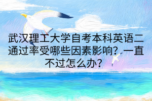 武漢理工大學(xué)自考本科英語二通過率受哪些因素影響？一直不過怎么辦？