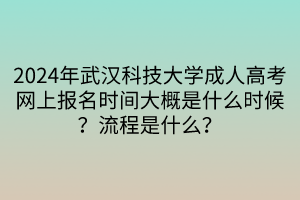 2024年武漢科技大學成人高考網上報名時間大概是什么時候？流程是什么？