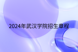 2024年武漢學(xué)院招生章程 2024年武漢學(xué)院招生章程