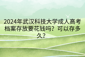 2024年武漢科技大學(xué)成人高考檔案存放要花錢嗎？可以存多久？