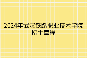 2024年武漢鐵路職業(yè)技術(shù)學(xué)院招生章程 2024年武漢鐵路職業(yè)技術(shù)學(xué)院招生章程