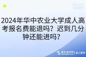 2024年華中農(nóng)業(yè)大學(xué)成人高考報(bào)名費(fèi)能退嗎？遲到幾分鐘還能進(jìn)嗎？