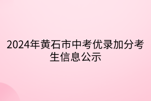 2024年黃石市中考優(yōu)錄加分考生信息公示 2024年黃石市中考優(yōu)錄加分考生信息公示
