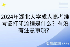 2024年湖北大學(xué)成人高考準(zhǔn)考證打印流程是什么？有沒(méi)有注意事項(xiàng)？