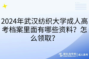 2024年武漢紡織大學成人高考檔案里面有哪些資料？怎么領取？