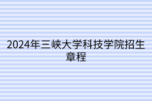 2024年三峽大學(xué)科技學(xué)院招生章程 2024年三峽大學(xué)科技學(xué)院招生章程