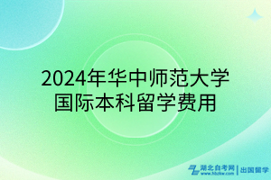2024年華中師范大學(xué)國際本科留學(xué)費(fèi)用