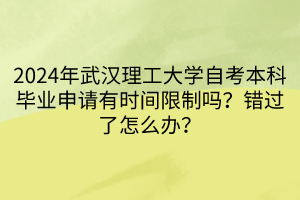 2024年武漢理工大學自考本科畢業(yè)申請有時間限制嗎？錯過了怎么辦？