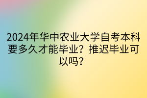 2024年華中農(nóng)業(yè)大學(xué)自考本科要多久才能畢業(yè)？推遲畢業(yè)可以嗎？