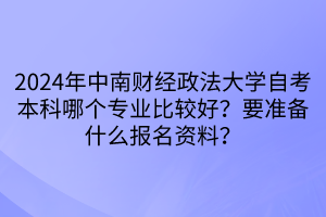2024年中南財(cái)經(jīng)政法大學(xué)自考本科哪個(gè)專業(yè)比較好？要準(zhǔn)備什么報(bào)名資料？