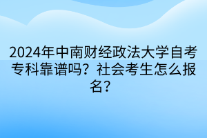 2024年中南財經(jīng)政法大學(xué)自考專科靠譜嗎？社會考生怎么報名？