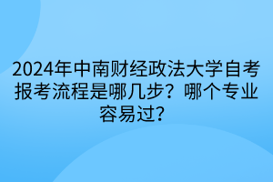 2024年中南財經(jīng)政法大學(xué)自考報考流程是哪幾步？哪個專業(yè)容易過？