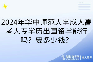 2024年華中師范大學成人高考大專學歷出國留學能行嗎?要多少錢? 2024年華中師范大學成人高考大專學歷出國留學能行嗎?要多少錢?