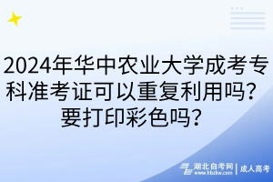 2024年華中農(nóng)業(yè)大學(xué)成考專科準(zhǔn)考證可以重復(fù)利用嗎？要打印彩色嗎？