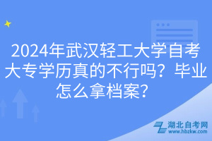 2024年武漢輕工大學(xué)自考大專學(xué)歷真的不行嗎？畢業(yè)怎么拿檔案？