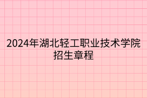 2024年湖北輕工職業(yè)技術(shù)學(xué)院招生章程 2024年湖北輕工職業(yè)技術(shù)學(xué)院招生章程