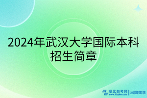 2024年武漢大學國際本科招生簡章 2024年武漢大學國際本科招生簡章