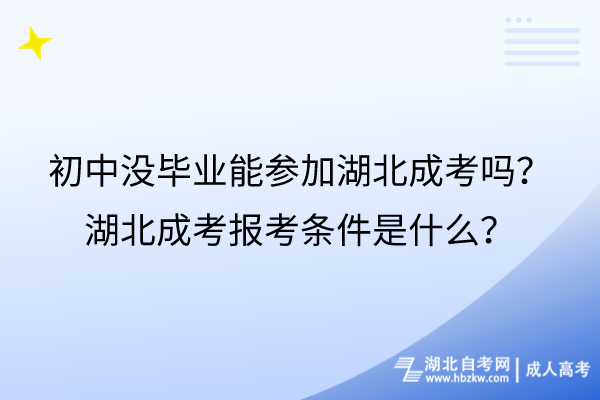 初中沒畢業(yè)能參加湖北成考嗎?湖北成考報考條件是什么? 初中沒畢業(yè)能參加湖北成考嗎?湖北成考報考條件是什么?