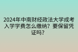 2024年中南財經(jīng)政法大學(xué)成考入學(xué)學(xué)費怎么繳納？要保留憑證嗎？