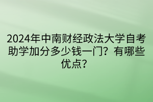 2024年中南財經政法大學自考助學加分多少錢一門？有哪些優(yōu)點？