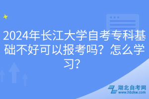 2024年長(zhǎng)江大學(xué)自考專科基礎(chǔ)不好可以報(bào)考嗎?怎么學(xué)習(xí)? 2024年長(zhǎng)江大學(xué)自考專科基礎(chǔ)不好可以報(bào)考嗎?怎么學(xué)習(xí)?