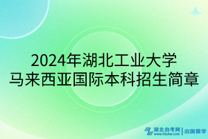 2024年湖北工業(yè)大學(xué)馬來(lái)西亞國(guó)際本科招生簡(jiǎn)章 2024年湖北工業(yè)大學(xué)馬來(lái)西亞國(guó)際本科招生簡(jiǎn)章