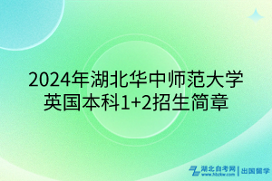 2024年湖北華中師范大學(xué)英國本科1+2招生簡章 2024年湖北華中師范大學(xué)英國本科1+2招生簡章