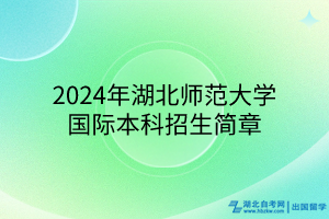 2024年湖北師范大學(xué)國(guó)際本科招生簡(jiǎn)章 2024年湖北師范大學(xué)國(guó)際本科招生簡(jiǎn)章