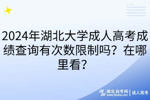 2024年湖北大學成人高考成績查詢有次數(shù)限制嗎？在哪里看？