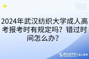2024年武漢紡織大學(xué)成人高考報(bào)考時(shí)有規(guī)定嗎？錯(cuò)過時(shí)間怎么辦？