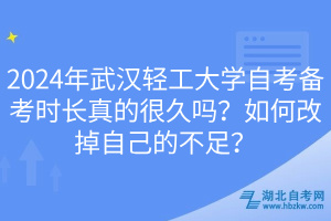 2024年武漢輕工大學(xué)自考備考時(shí)長(zhǎng)真的很久嗎？如何改掉自己的不足？