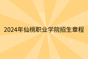 2024年仙桃職業(yè)學(xué)院招生章程 2024年仙桃職業(yè)學(xué)院招生章程