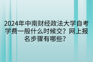 2024年中南財(cái)經(jīng)政法大學(xué)自考學(xué)費(fèi)一般什么時(shí)候交？網(wǎng)上報(bào)名步驟有哪些？