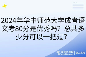 2024年華中師范大學(xué)成考語文考80分是優(yōu)秀嗎?總共多少分可以一把過? 2024年華中師范大學(xué)成考語文考80分是優(yōu)秀嗎?總共多少分可以一把過?
