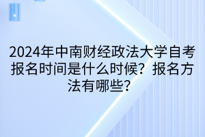 2024年中南財經(jīng)政法大學自考報名時間是什么時候？報名方法有哪些？