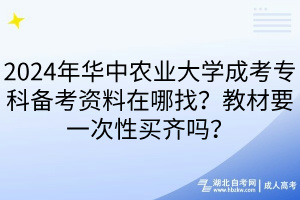 2024年華中農(nóng)業(yè)大學(xué)成考專科備考資料在哪找？教材要一次性買齊嗎？