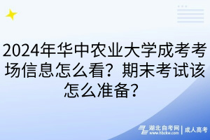 2024年華中農業(yè)大學成考考場信息怎么看？期末考試該怎么準備？